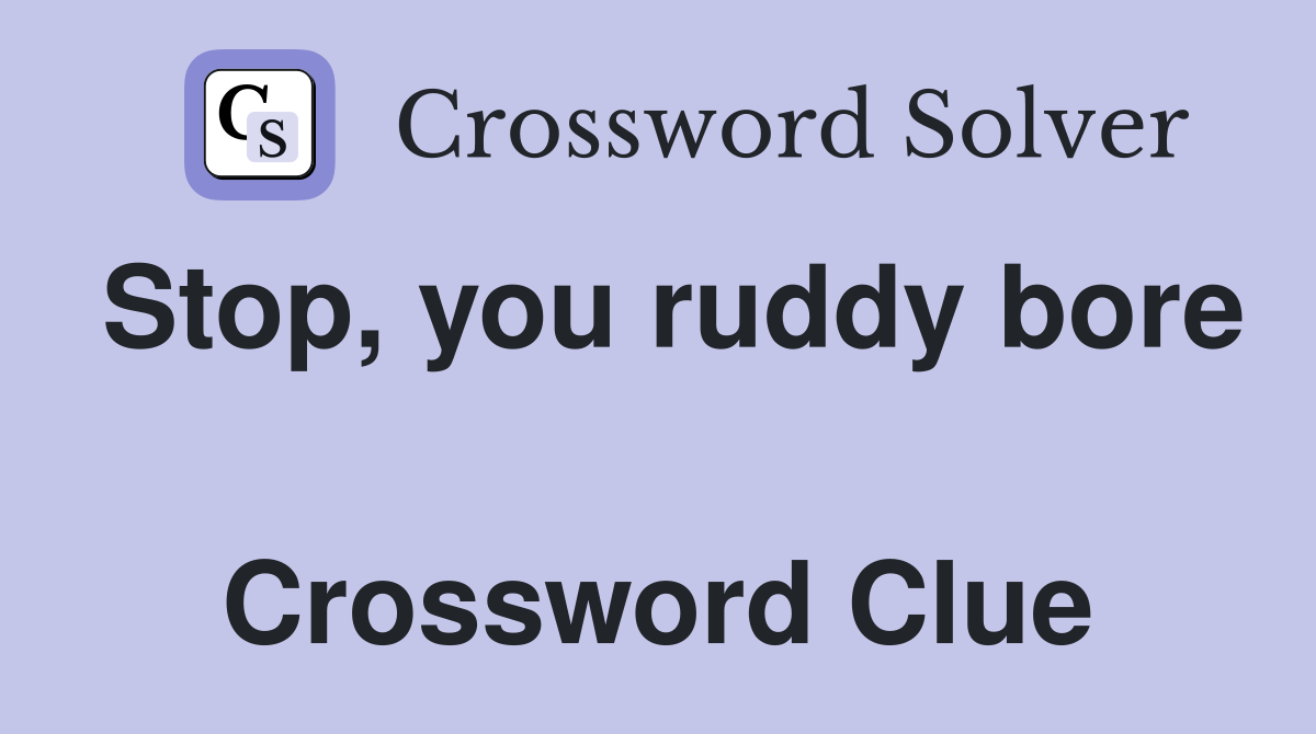 Stop, you ruddy bore  Crossword Clue
