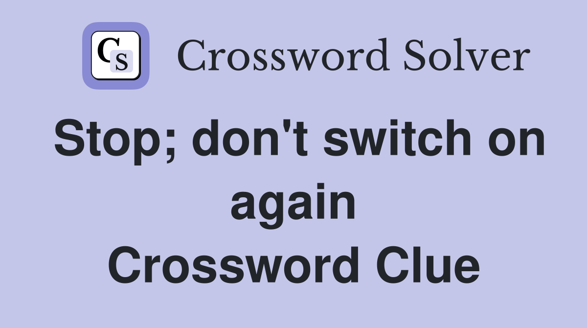 Stop; don't switch on again Crossword Clue