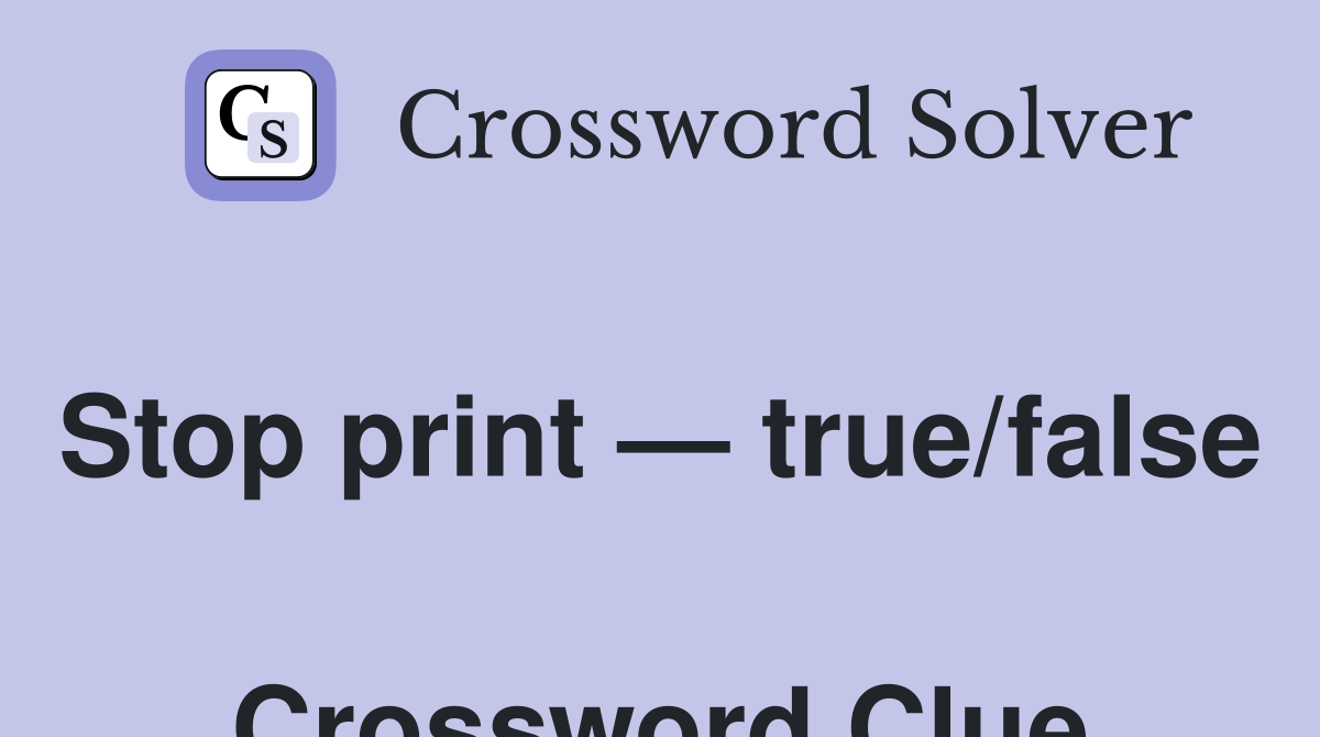 Stop print — true/false  Crossword Clue