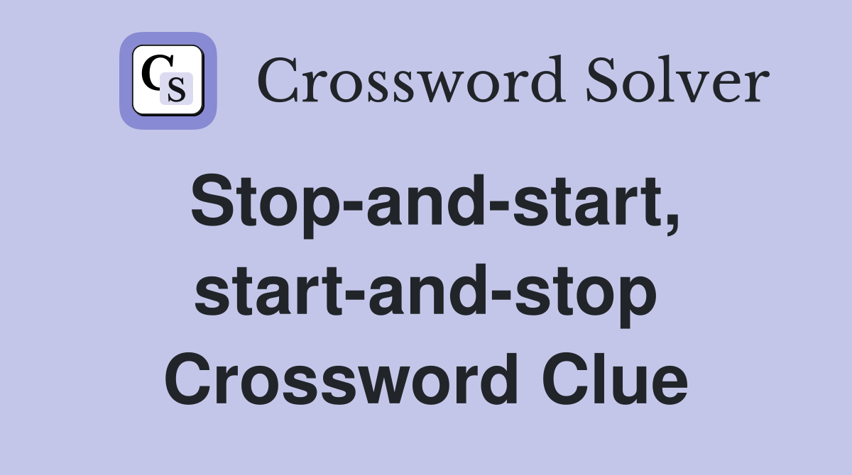 Stop-and-start, start-and-stop Crossword Clue