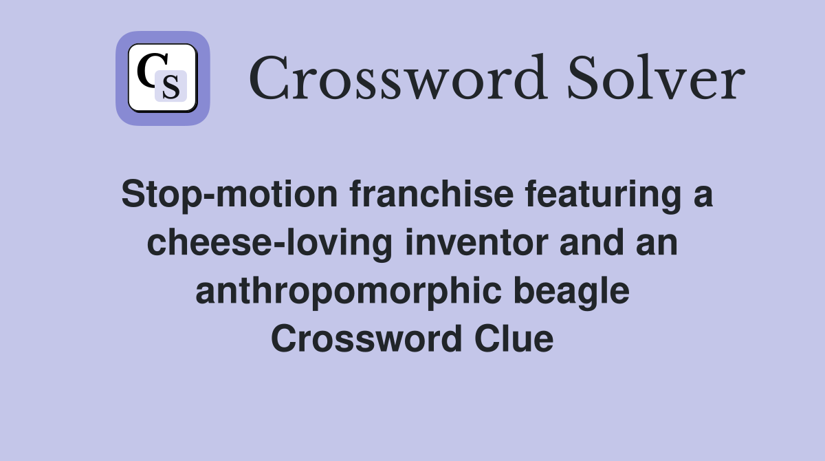 Stop-motion franchise featuring a cheese-loving inventor and an anthropomorphic beagle Crossword Clue
