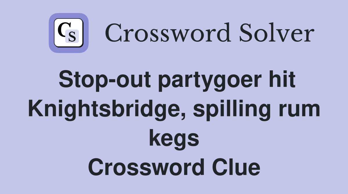 Stop-out partygoer hit Knightsbridge, spilling rum kegs Crossword Clue