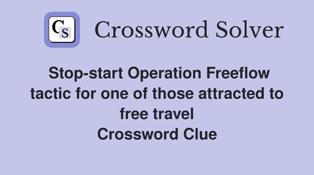 Stop-start Operation Freeflow tactic for one of those attracted to free travel Crossword Clue