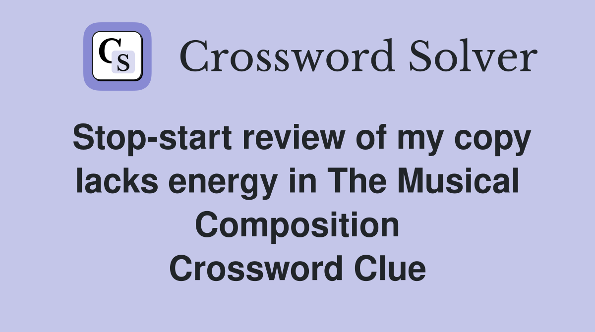 Stop-start review of my copy lacks energy in The Musical Composition Crossword Clue