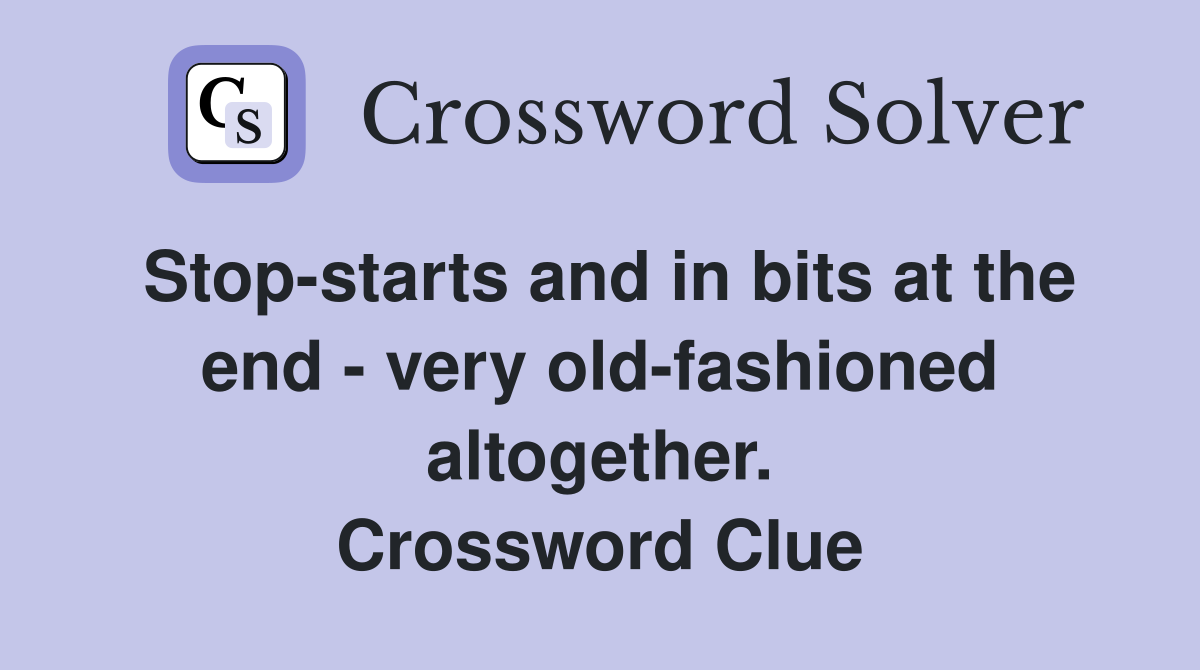 Stop-starts and in bits at the end - very old-fashioned altogether. Crossword Clue