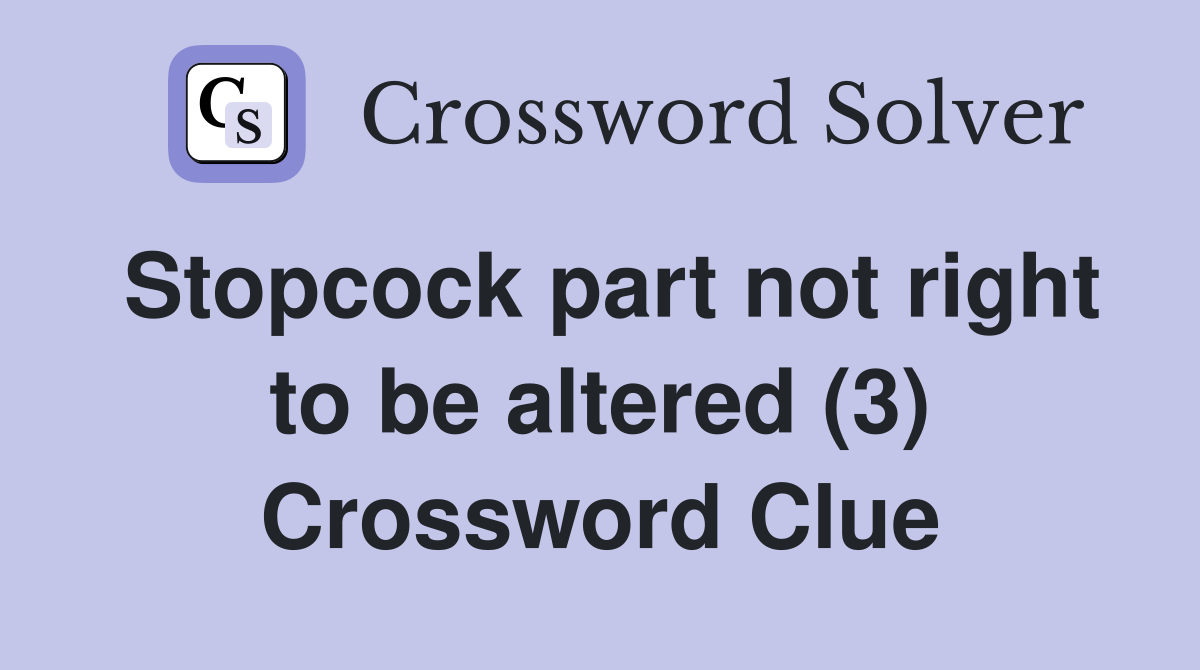 Stopcock part not right to be altered (3) Crossword Clue