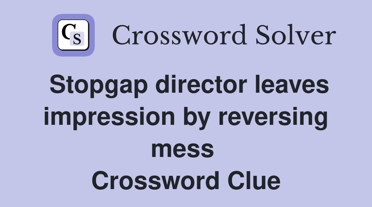 Stopgap director leaves impression by reversing mess  Crossword Clue