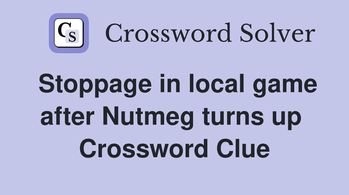 Stoppage in local game after Nutmeg turns up  Crossword Clue