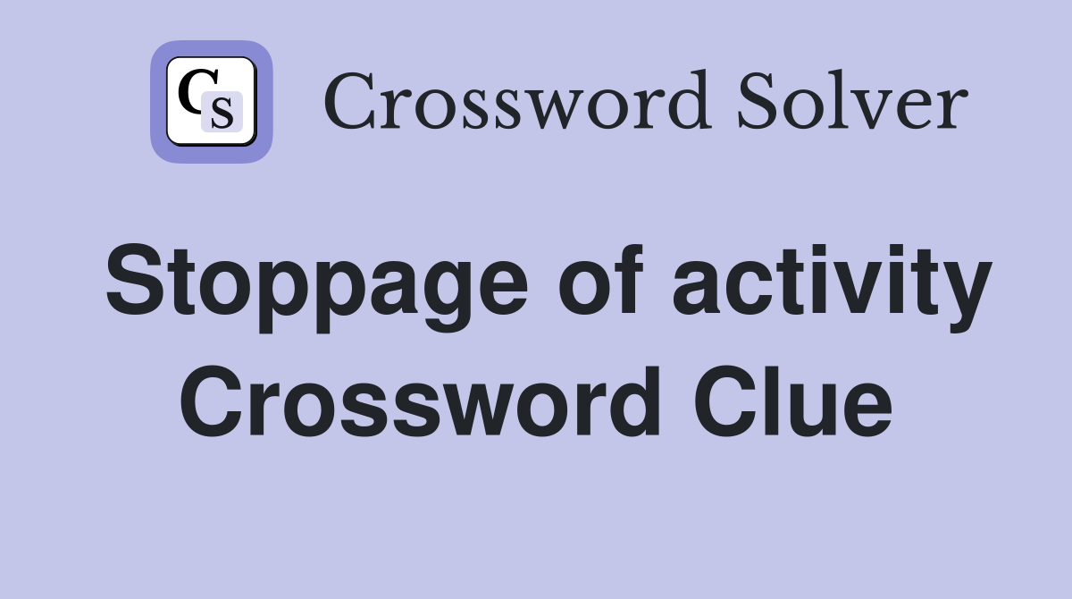 Stoppage of activity Crossword Clue