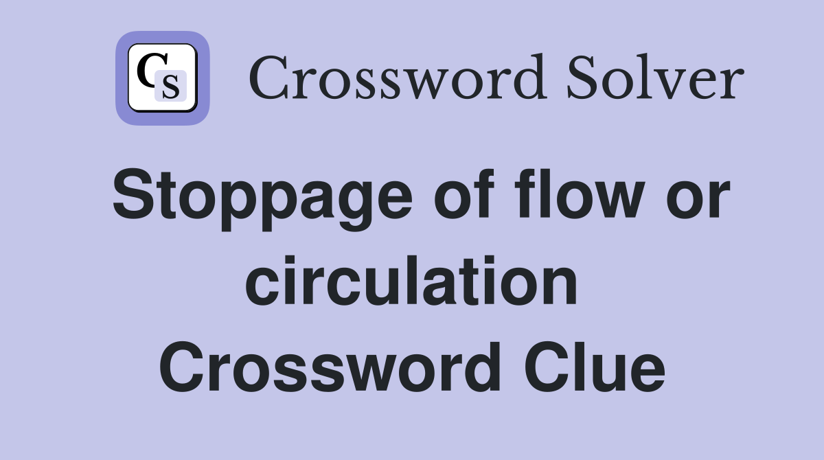Stoppage of flow or circulation Crossword Clue
