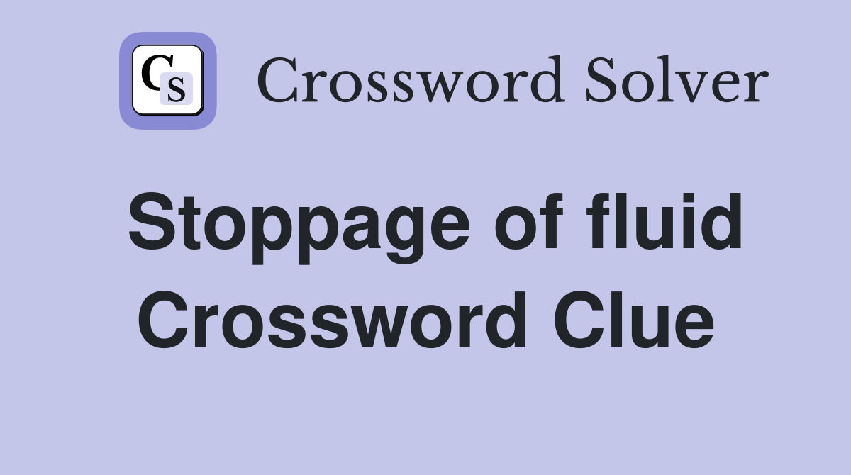 Stoppage of fluid Crossword Clue