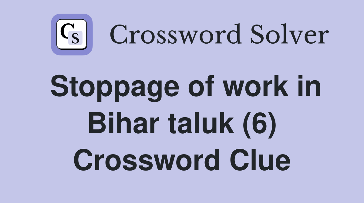 Stoppage of work in Bihar taluk (6) Crossword Clue