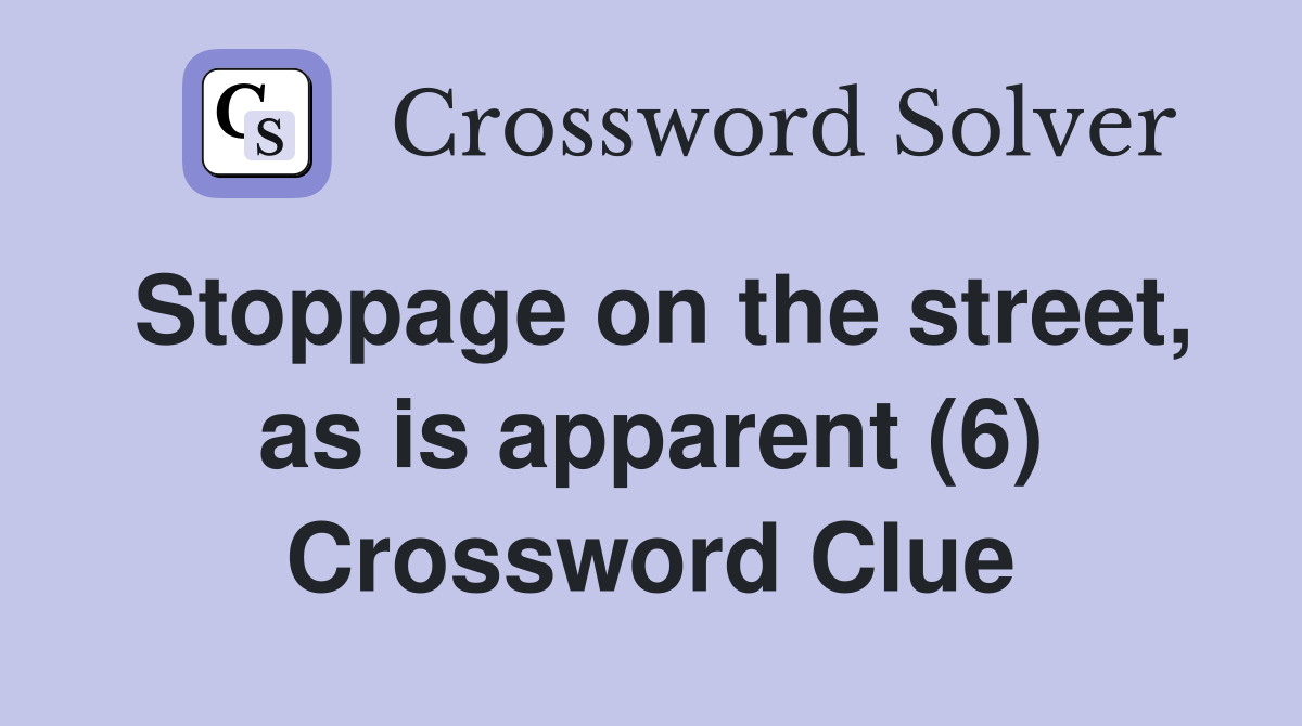 Stoppage on the street, as is apparent (6) Crossword Clue