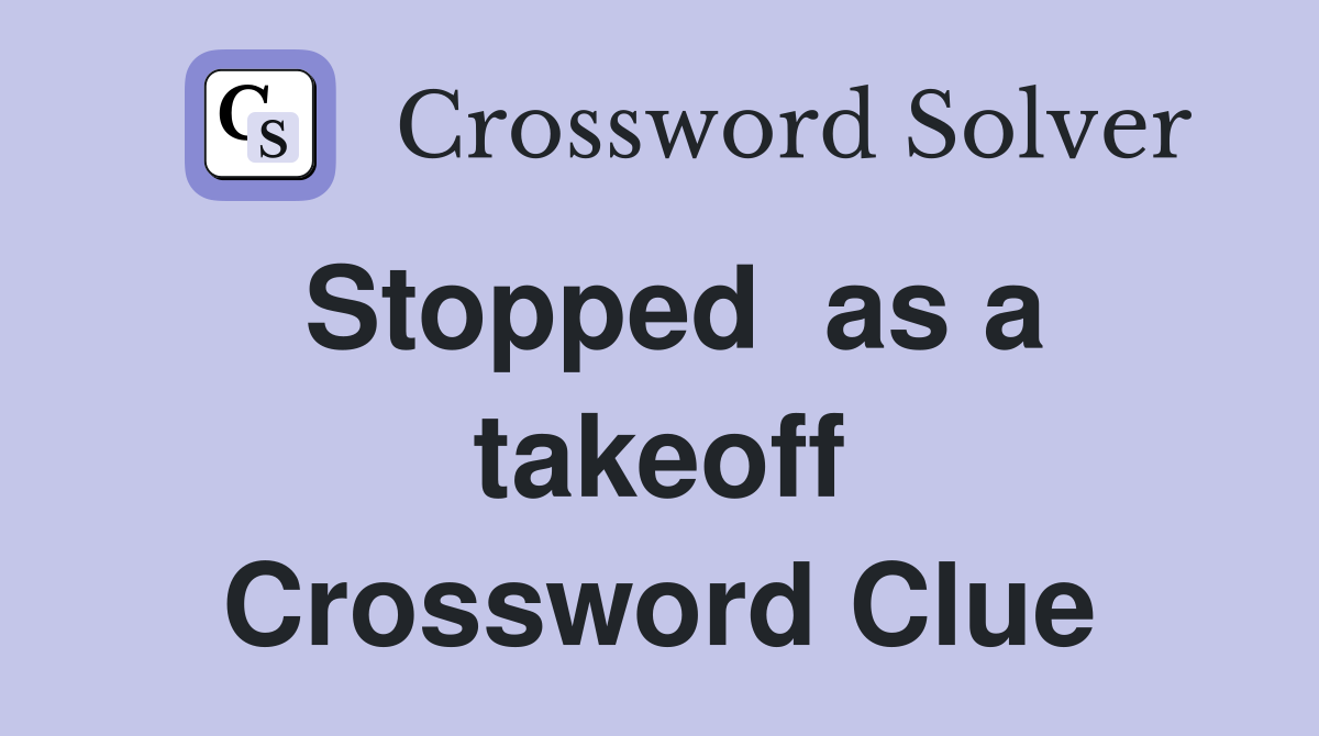 Stopped  as a takeoff Crossword Clue