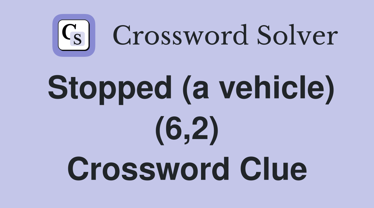 Stopped (a vehicle) (6,2) Crossword Clue