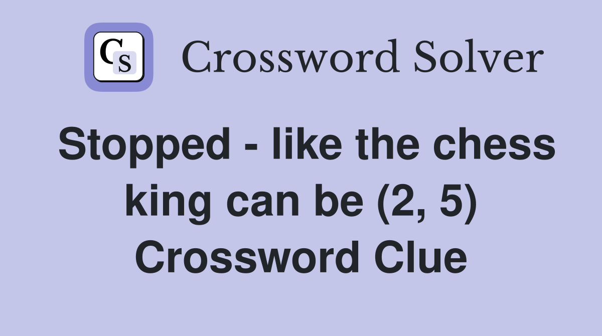 Stopped - like the chess king can be (2, 5) Crossword Clue