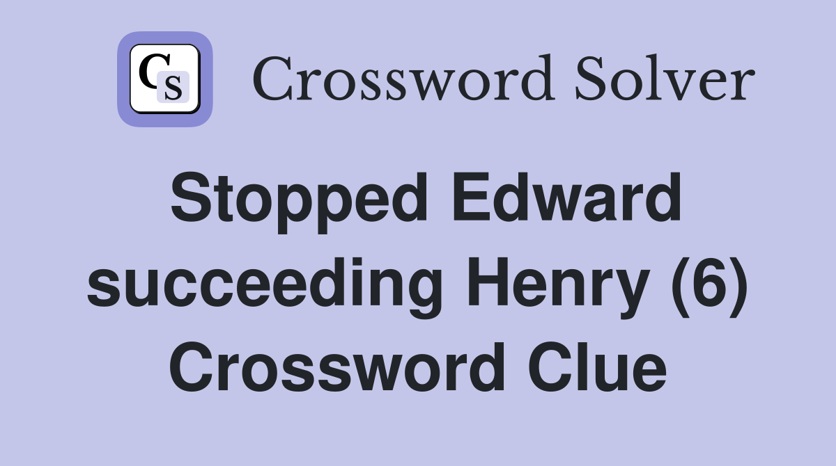 Stopped Edward succeeding Henry (6) Crossword Clue