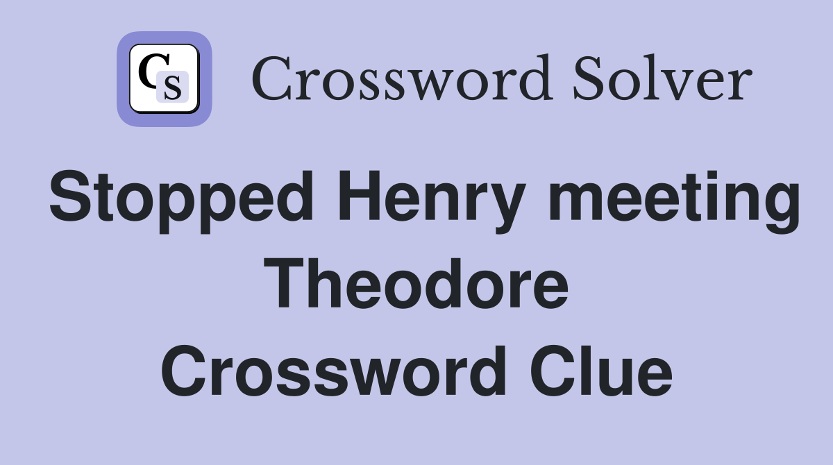 Stopped Henry meeting Theodore Crossword Clue