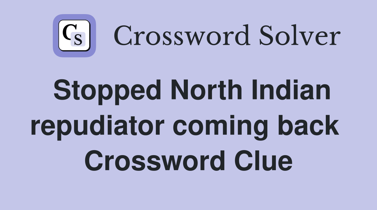 Stopped North Indian repudiator coming back  Crossword Clue