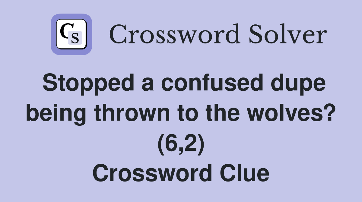 Stopped a confused dupe being thrown to the wolves? (6,2) Crossword Clue