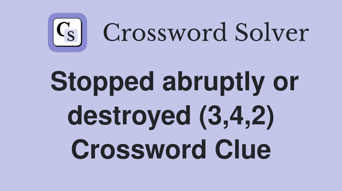 Stopped abruptly or destroyed (3,4,2) Crossword Clue