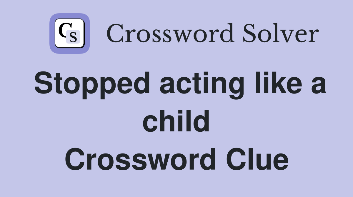 Stopped acting like a child Crossword Clue