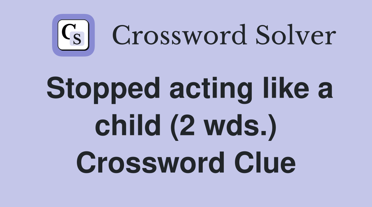 Stopped acting like a child (2 wds.) Crossword Clue