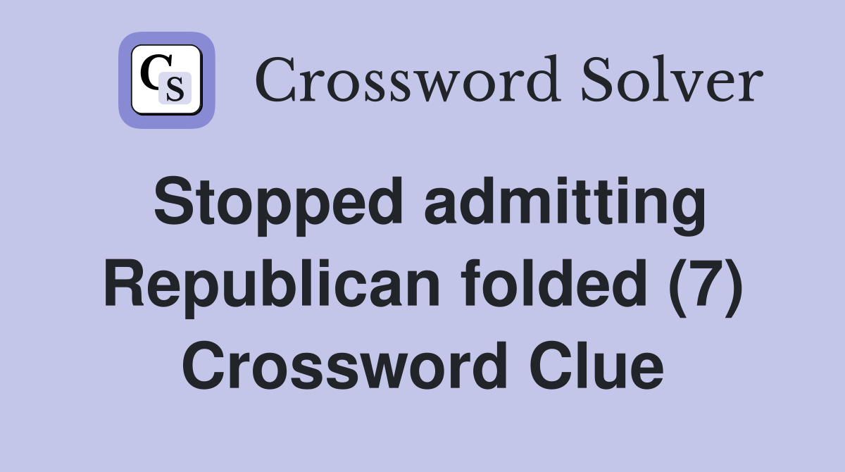 Stopped admitting Republican folded (7) Crossword Clue