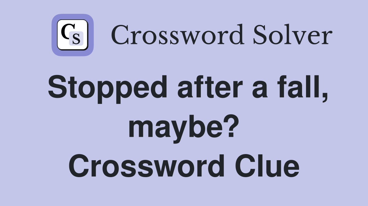 Stopped after a fall, maybe? Crossword Clue