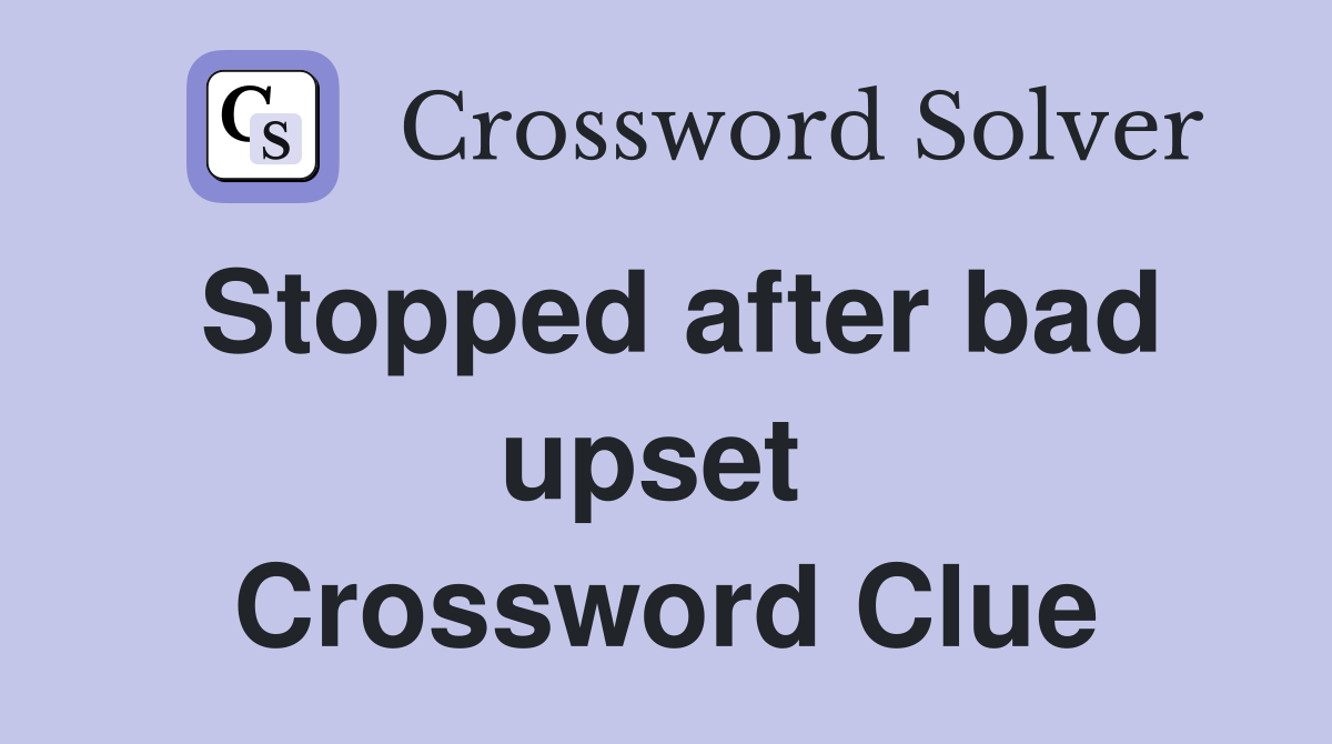 Stopped after bad upset  Crossword Clue