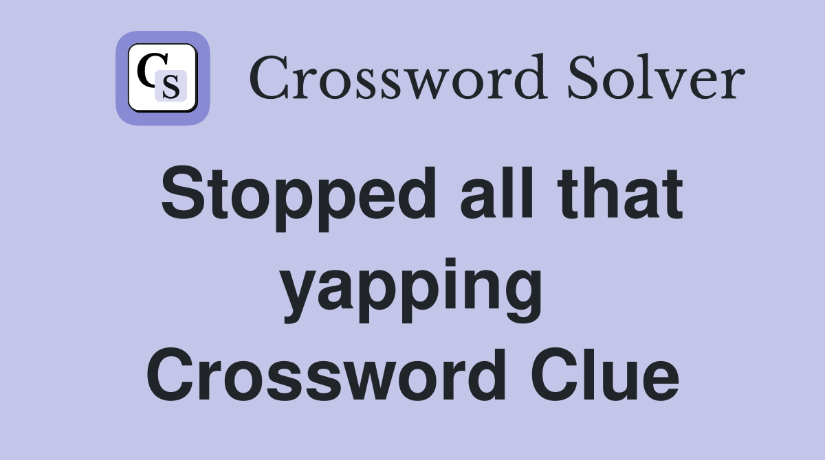 Stopped all that yapping Crossword Clue