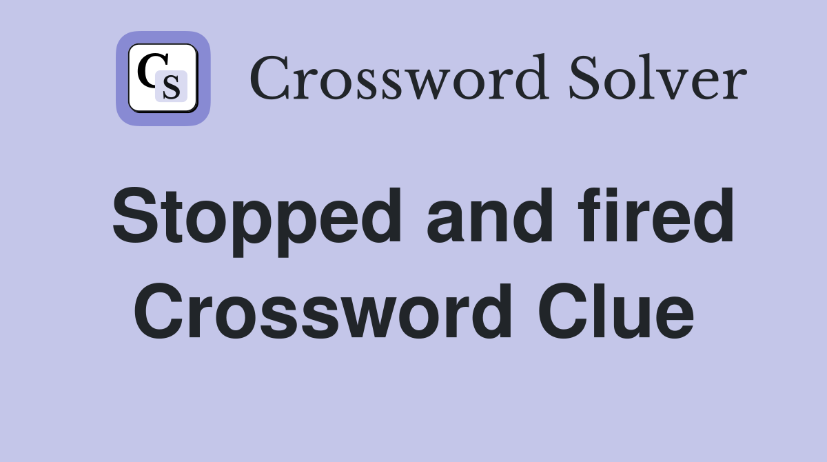 Stopped and fired Crossword Clue