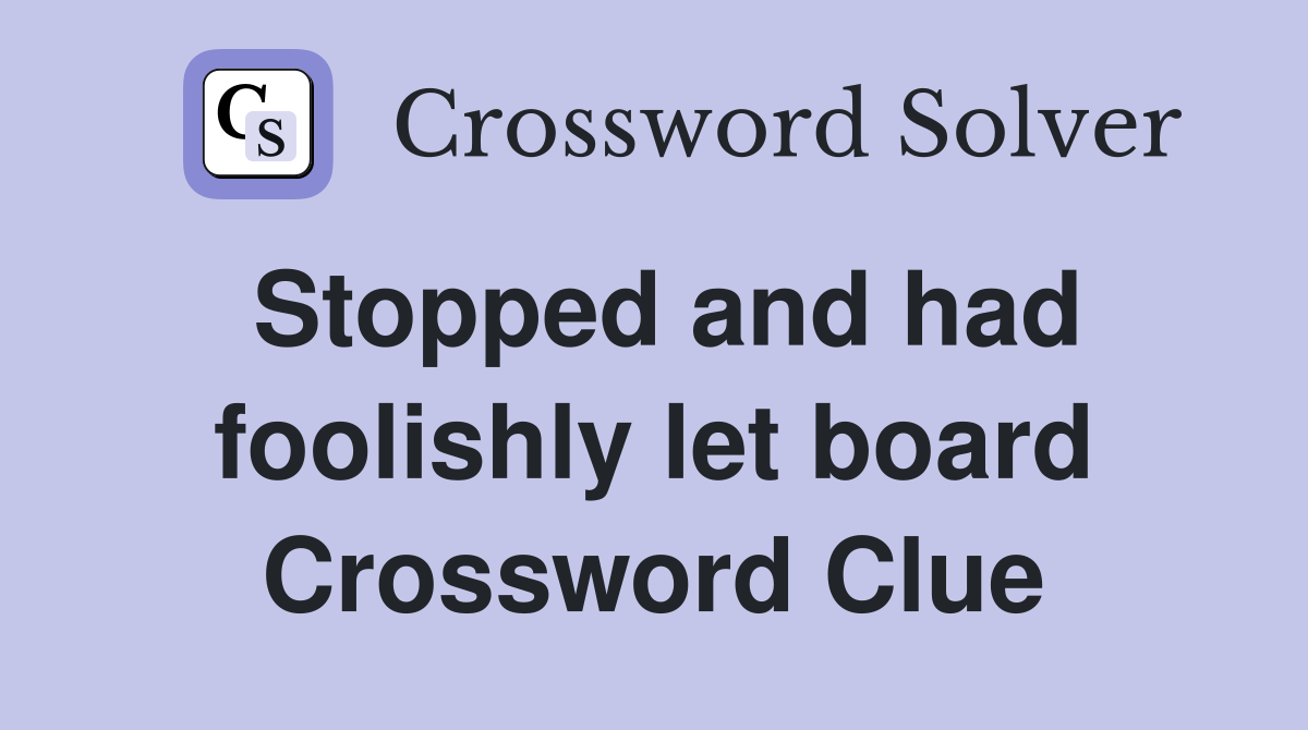 Stopped and had foolishly let board Crossword Clue