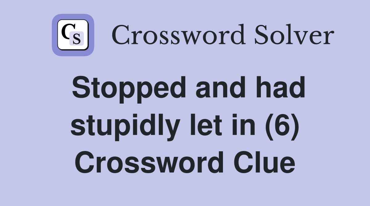Stopped and had stupidly let in (6) Crossword Clue