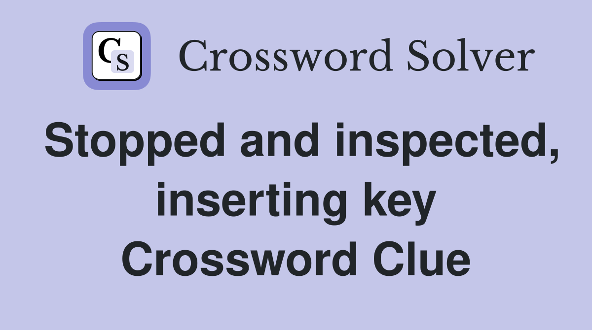 Stopped and inspected, inserting key Crossword Clue