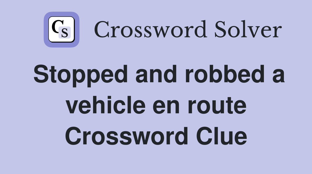 Stopped and robbed a vehicle en route Crossword Clue