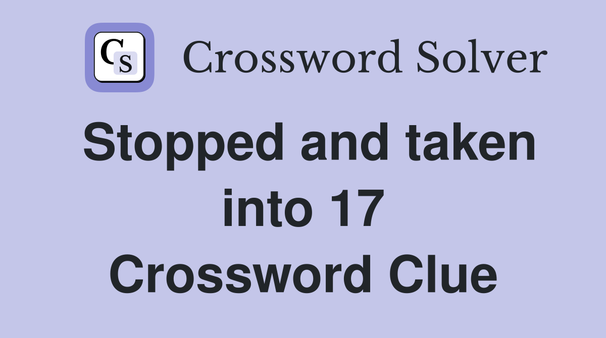 Stopped and taken into 17 Crossword Clue