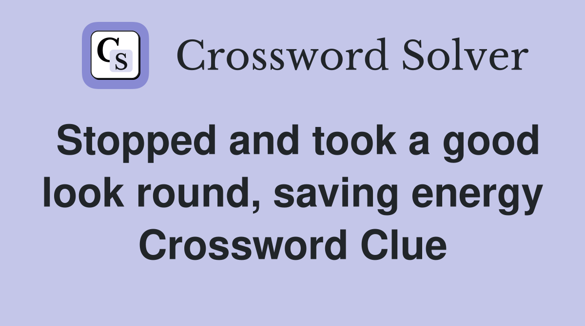 Stopped and took a good look round, saving energy Crossword Clue