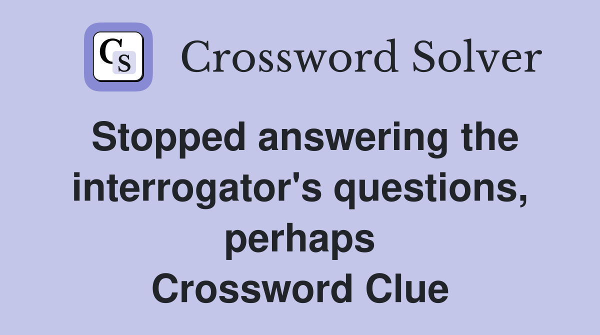 Stopped answering the interrogator's questions, perhaps Crossword Clue