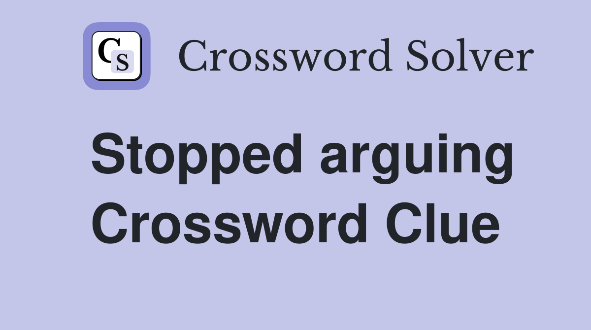 Stopped arguing Crossword Clue