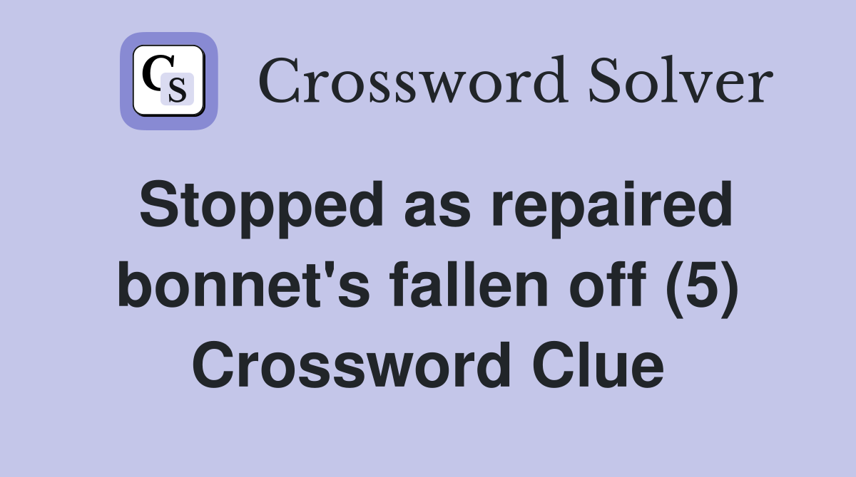 Stopped as repaired bonnet's fallen off (5) Crossword Clue