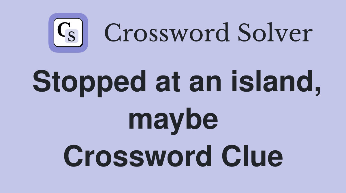 Stopped at an island, maybe Crossword Clue
