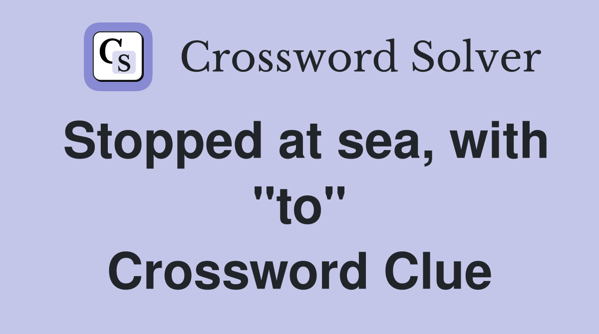 Stopped at sea, with "to" Crossword Clue