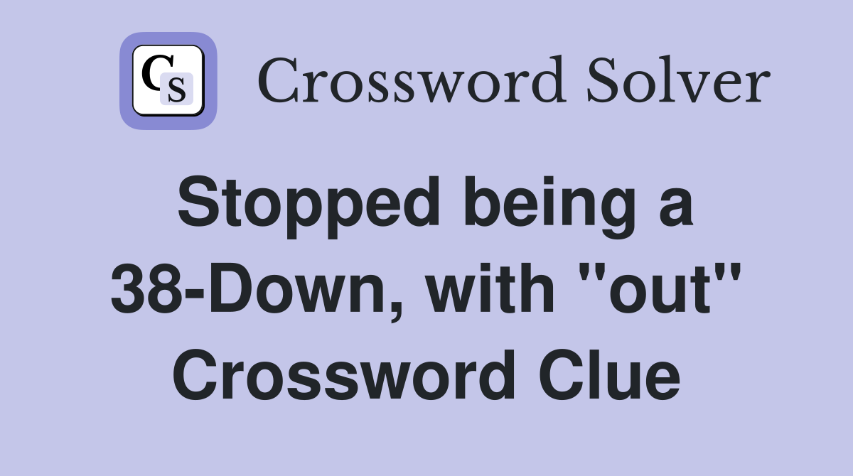 Stopped being a 38-Down, with "out" Crossword Clue