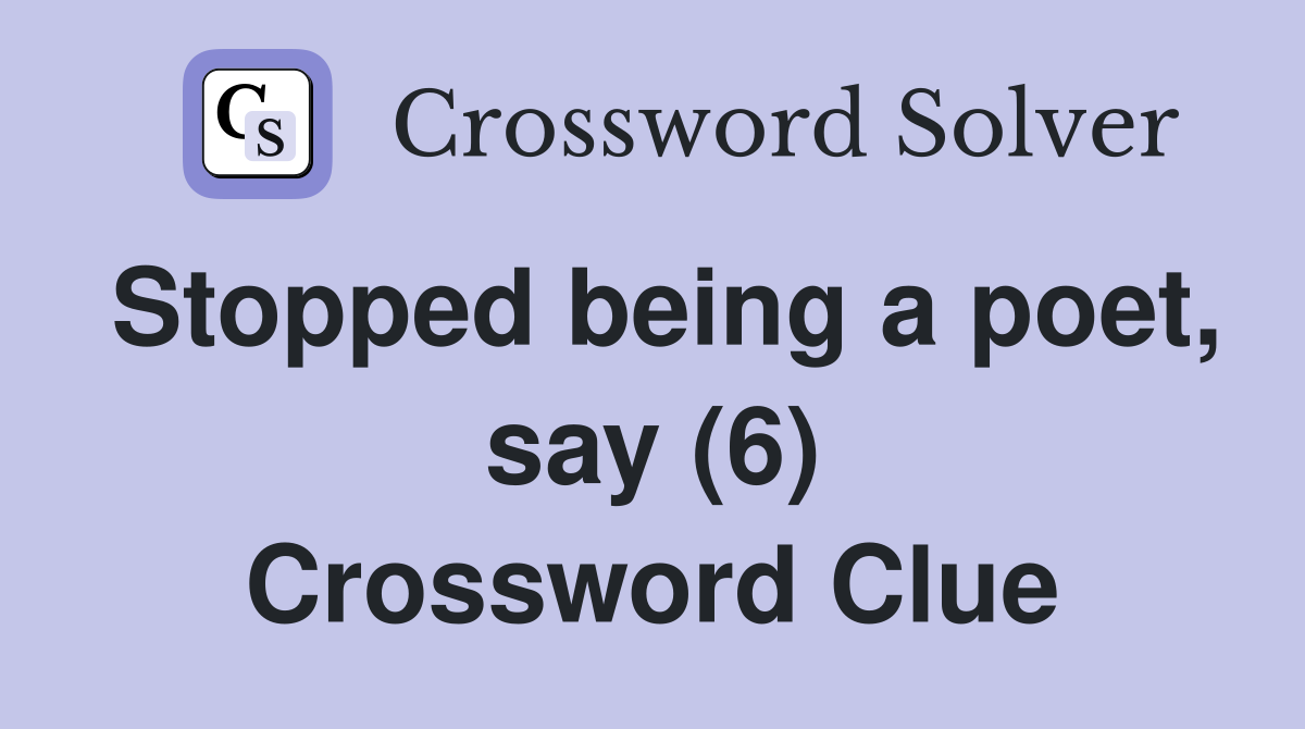 Stopped being a poet, say (6) Crossword Clue