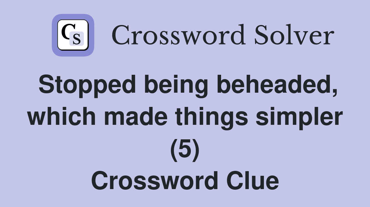 Stopped being beheaded, which made things simpler (5) Crossword Clue