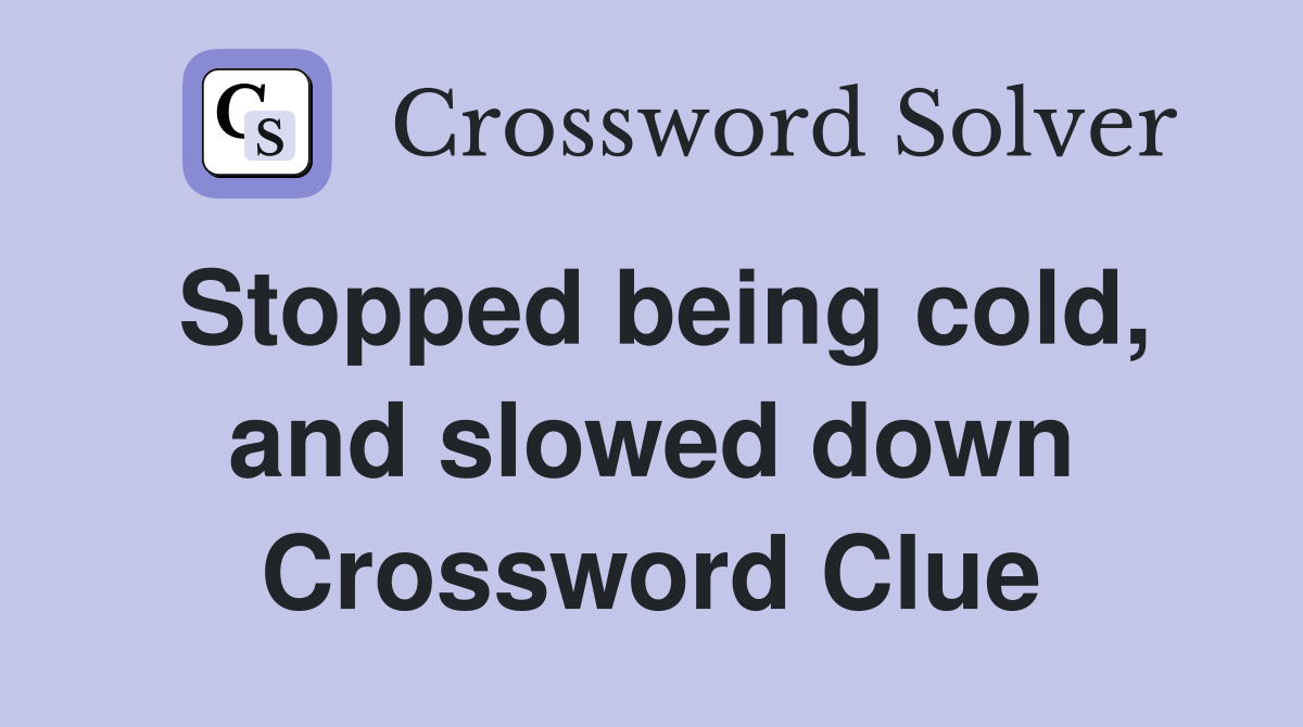 Stopped being cold, and slowed down Crossword Clue