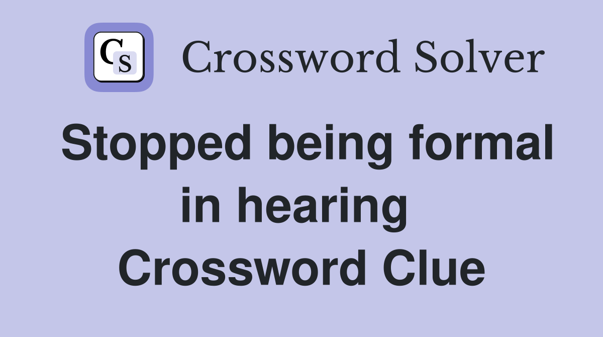 Stopped being formal in hearing  Crossword Clue