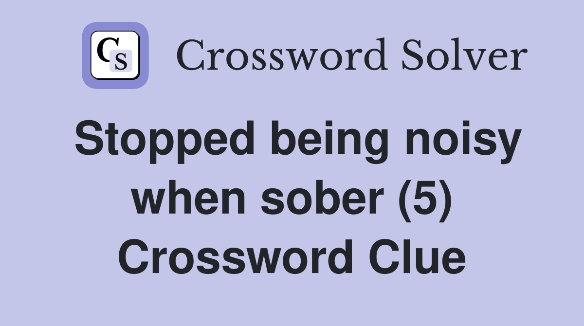 Stopped being noisy when sober (5) Crossword Clue
