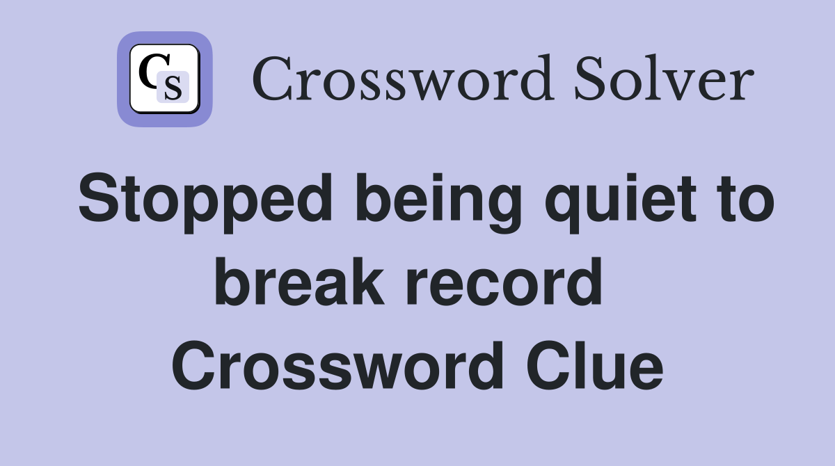 Stopped being quiet to break record  Crossword Clue